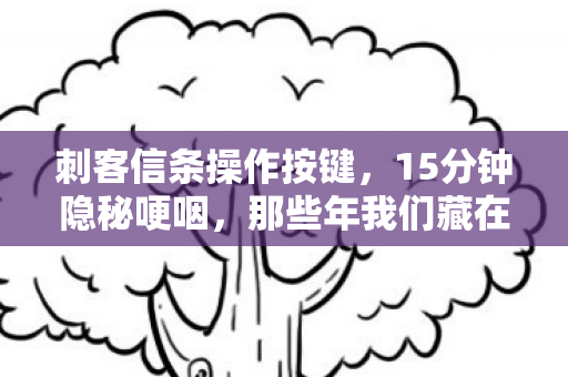 刺客信条操作按键,15分钟隐秘哽咽,那些年我们藏在袖剑里的青春 刺客信条操作按键,15分钟隐秘哽咽,那些年我们藏在袖剑里的青春
