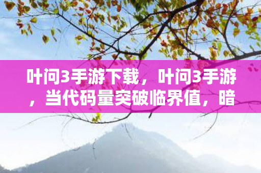 叶问3手游下载,叶问3手游,当代码量突破临界值,暗线觉醒引发赛博格斗头皮发麻革命 叶问3手游下载,叶问3手游,当代码量突破临界值,暗线觉醒引发赛博格斗头皮发麻革命