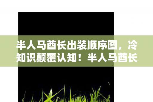半人马酋长出装顺序图,冷知识颠覆认知!半人马酋长出装顺序暗藏目瞪口呆的炸弹逻辑 半人马酋长出装顺序图,冷知识颠覆认知!半人马酋长出装顺序暗藏目瞪口呆的炸弹逻辑