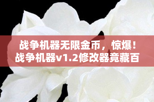 战争机器无限金币,惊爆!战争机器v1.2修改器竟藏百万隐情,真相让人吓一跳! 战争机器无限金币,惊爆!战争机器v1.2修改器竟藏百万隐情,真相让人吓一跳!