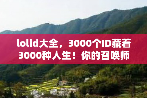 lolid大全,3000个ID藏着3000种人生!你的召唤师名,是青春的墓碑还是未来的火种? lolid大全,3000个ID藏着3000种人生!你的召唤师名,是青春的墓碑还是未来的火种?