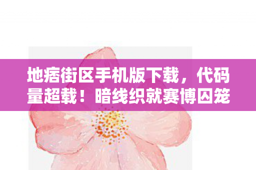 地痞街区手机版下载，代码量超载！暗线织就赛博囚笼，头皮发麻的数字暴动已至2027