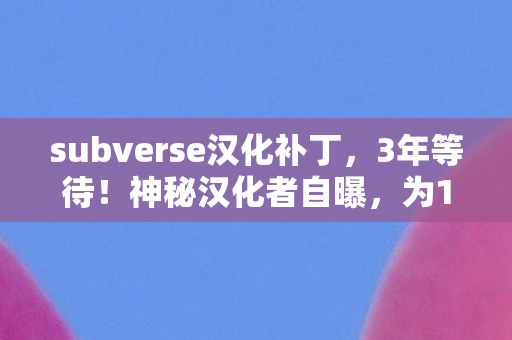 subverse汉化补丁,3年等待!神秘汉化者自曝,为10万玩家圆梦,背后心酸谁懂? subverse汉化补丁,3年等待!神秘汉化者自曝,为10万玩家圆梦,背后心酸谁懂?
