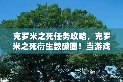 克罗米之死任务攻略,克罗米之死衍生数破圈!当游戏角色爬进你妈手机壳的意想不到 克罗米之死任务攻略,克罗米之死衍生数破圈!当游戏角色爬进你妈手机壳的意想不到