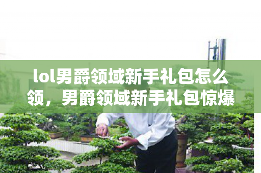 lol男爵领域新手礼包怎么领,男爵领域新手礼包惊爆!充3888元竟成韭菜认证?这套路吓到我了! lol男爵领域新手礼包怎么领,男爵领域新手礼包惊爆!充3888元竟成韭菜认证?这套路吓到我了!
