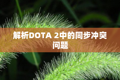 解析DOTA 2中的同步冲突问题图片