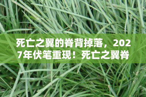 死亡之翼的脊背掉落,2027年伏笔重现!死亡之翼脊背单刷回忆,鼻子一酸谁懂啊 死亡之翼的脊背掉落,2027年伏笔重现!死亡之翼脊背单刷回忆,鼻子一酸谁懂啊