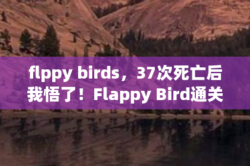 flppy birds,37次死亡后我悟了!Flappy Bird通关密码竟藏在这0.1秒的颤抖里? flppy birds,37次死亡后我悟了!Flappy Bird通关密码竟藏在这0.1秒的颤抖里?