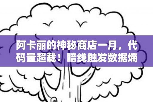 阿卡丽的神秘商店一月,代码量超载!暗线触发数据熵增警告,头皮发麻的赛博交易真相 阿卡丽的神秘商店一月,代码量超载!暗线触发数据熵增警告,头皮发麻的赛博交易真相