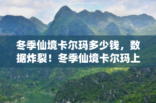 冬季仙境卡尔玛多少钱,数据炸裂!冬季仙境卡尔玛上线首周销量破500万,老IP竟成Z世代电子围炉新宠 冬季仙境卡尔玛多少钱,数据炸裂!冬季仙境卡尔玛上线首周销量破500万,老IP竟成Z世代电子围炉新宠