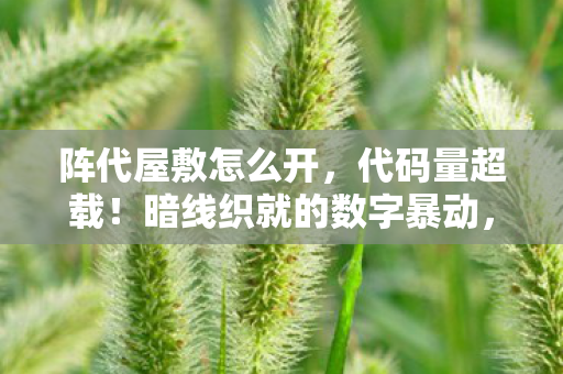 阵代屋敷怎么开，代码量超载！暗线织就的数字暴动，头皮发麻的阵代屋敷叛乱纪元