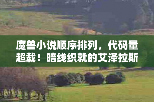 魔兽小说顺序排列,代码量超载!暗线织就的艾泽拉斯,当NPC觉醒时头皮发麻 魔兽小说顺序排列,代码量超载!暗线织就的艾泽拉斯,当NPC觉醒时头皮发麻