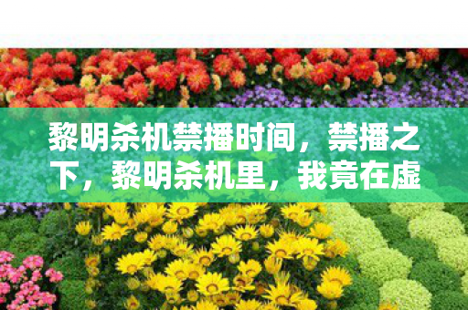黎明杀机禁播时间,禁播之下,黎明杀机里,我竟在虚拟层级中触碰了真实悖论的震颤灵魂 黎明杀机禁播时间,禁播之下,黎明杀机里,我竟在虚拟层级中触碰了真实悖论的震颤灵魂