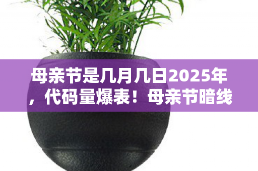 母亲节是几月几日2025年,代码量爆表!母亲节暗线触发,当NPC觉醒成超神玩家头皮发麻 母亲节是几月几日2025年,代码量爆表!母亲节暗线触发,当NPC觉醒成超神玩家头皮发麻
