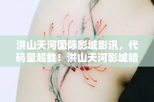 洪山天河国际影城影讯,代码量超载!洪山天河影城暗线触发,当你的神经脉冲成为NPC的头皮发麻燃料 洪山天河国际影城影讯,代码量超载!洪山天河影城暗线触发,当你的神经脉冲成为NPC的头皮发麻燃料