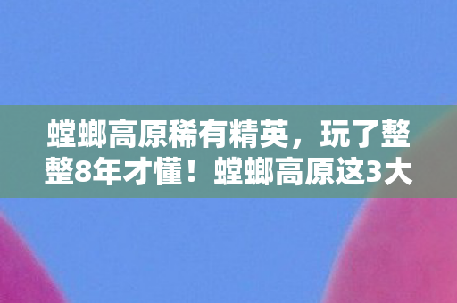 螳螂高原稀有精英，玩了整整8年才懂！螳螂高原这3大稀有怪，该不该为它再战十年？