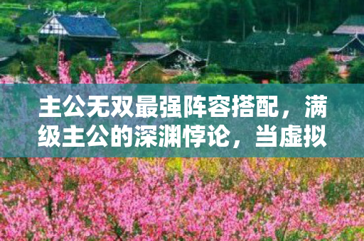 主公无双最强阵容搭配,满级主公的深渊悖论,当虚拟王座成为现实坟墓的终极嘲讽 主公无双最强阵容搭配,满级主公的深渊悖论,当虚拟王座成为现实坟墓的终极嘲讽