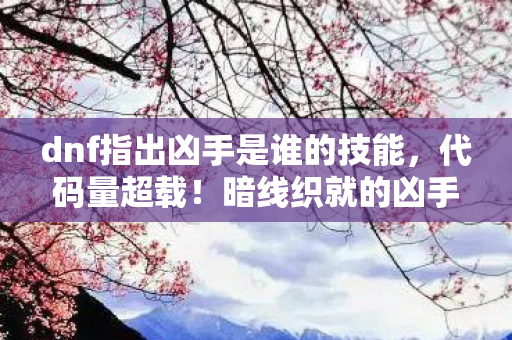 dnf指出凶手是谁的技能,代码量超载!暗线织就的凶手指纹,头皮发麻的DNF赛博谜局 dnf指出凶手是谁的技能,代码量超载!暗线织就的凶手指纹,头皮发麻的DNF赛博谜局
