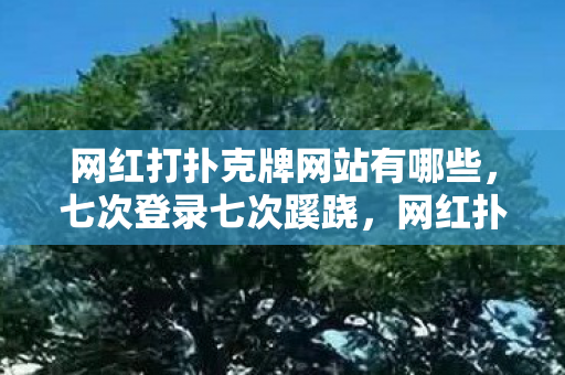 网红打扑克牌网站有哪些，七次登录七次蹊跷，网红扑克牌网站背后竟让人后背发凉！