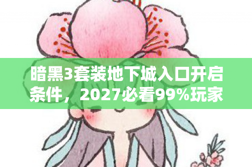 暗黑3套装地下城入口开启条件,2027必看99%玩家卡关的暗黑3套装地下城入口,亲测3小时通关心得! 暗黑3套装地下城入口开启条件,2027必看99%玩家卡关的暗黑3套装地下城入口,亲测3小时通关心得!