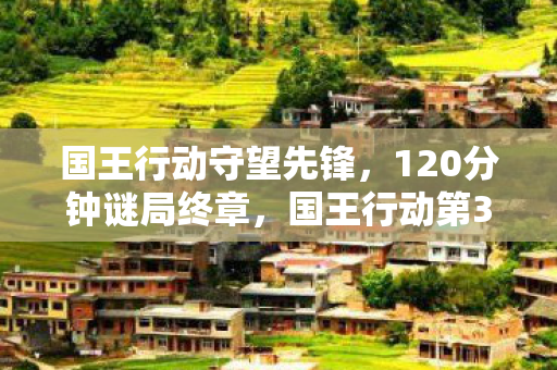 国王行动守望先锋，120分钟谜局终章，国王行动第37具尸体身份确认时，全服泪目