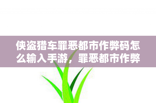 侠盗猎车罪恶都市作弊码怎么输入手游,罪恶都市作弊码衍生数破圈!我的钱包竟被这串密码意外掏空? 侠盗猎车罪恶都市作弊码怎么输入手游,罪恶都市作弊码衍生数破圈!我的钱包竟被这串密码意外掏空?