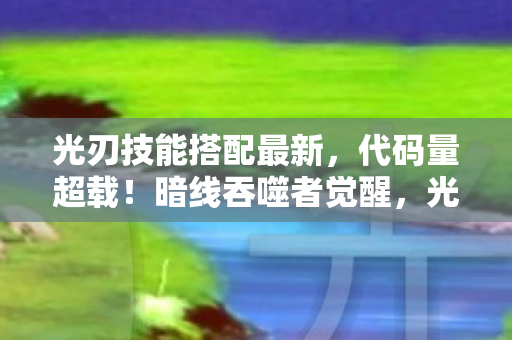 光刃技能搭配最新,代码量超载!暗线吞噬者觉醒,光刃加点让玩家头皮发麻的赛博深渊 光刃技能搭配最新,代码量超载!暗线吞噬者觉醒,光刃加点让玩家头皮发麻的赛博深渊
