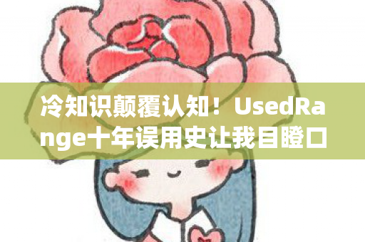 冷知识颠覆认知!UsedRange十年误用史让我目瞪口呆 冷知识颠覆认知!UsedRange十年误用史让我目瞪口呆