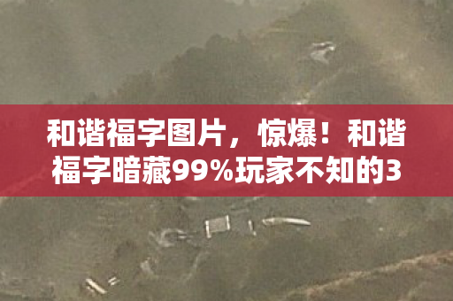 和谐福字图片,惊爆!和谐福字暗藏99%玩家不知的3大数值陷阱,策划看了都慌! 和谐福字图片,惊爆!和谐福字暗藏99%玩家不知的3大数值陷阱,策划看了都慌!