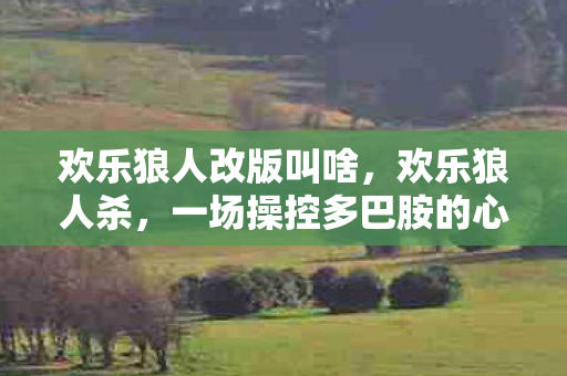 欢乐狼人改版叫啥,欢乐狼人杀,一场操控多巴胺的心理实验,沉迷背后细思极恐 欢乐狼人改版叫啥,欢乐狼人杀,一场操控多巴胺的心理实验,沉迷背后细思极恐
