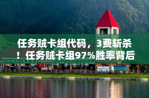 任务贼卡组代码,3费斩杀!任务贼卡组97%胜率背后,是凌晨3点的手汗与心跳 任务贼卡组代码,3费斩杀!任务贼卡组97%胜率背后,是凌晨3点的手汗与心跳