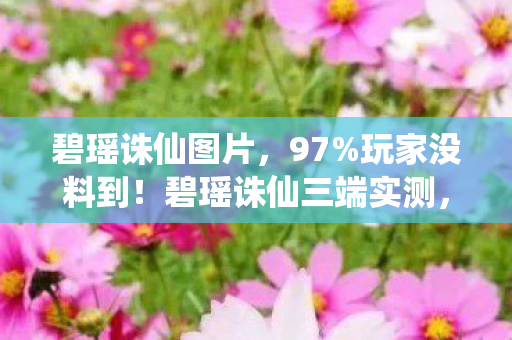 碧瑶诛仙图片，97%玩家没料到！碧瑶诛仙三端实测，手机搓屏竟比主机手柄更上头？