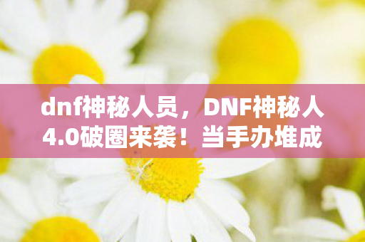 dnf神秘人员，DNF神秘人4.0破圈来袭！当手办堆成山时，冰箱竟上演空城计？