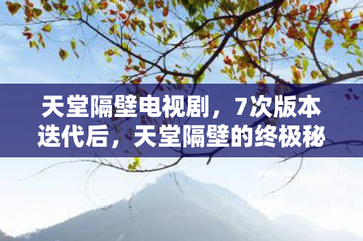 天堂隔壁电视剧，7次版本迭代后，天堂隔壁的终极秘密让我脊背发凉