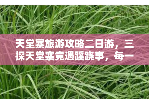 天堂寨旅游攻略二日游,三探天堂寨竟遇蹊跷事,每一次都后背发凉! 天堂寨旅游攻略二日游,三探天堂寨竟遇蹊跷事,每一次都后背发凉!