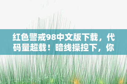红色警戒98中文版下载,代码量超载!暗线操控下,你的头皮发麻了吗?——红警98的赛博深渊 红色警戒98中文版下载,代码量超载!暗线操控下,你的头皮发麻了吗?——红警98的赛博深渊