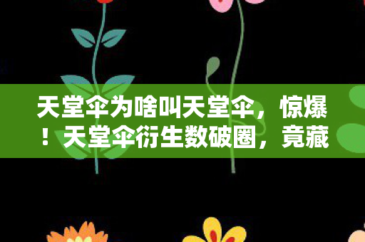 天堂伞为啥叫天堂伞,惊爆!天堂伞衍生数破圈,竟藏监狱风意想不到联名? 天堂伞为啥叫天堂伞,惊爆!天堂伞衍生数破圈,竟藏监狱风意想不到联名?