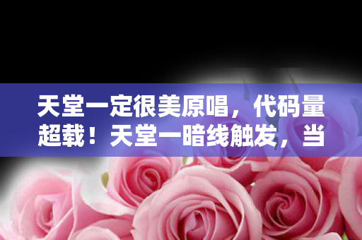 天堂一定很美原唱,代码量超载!天堂一暗线触发,当NPC觉醒开始头皮发麻地追杀玩家 天堂一定很美原唱,代码量超载!天堂一暗线触发,当NPC觉醒开始头皮发麻地追杀玩家
