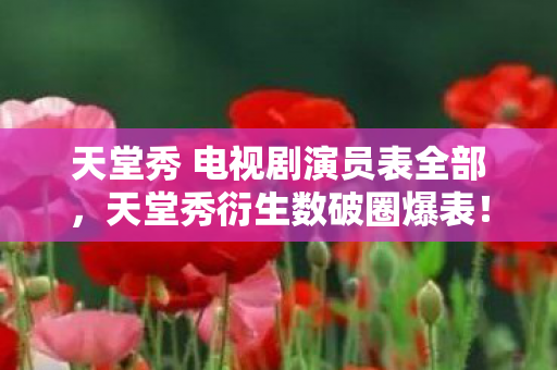 天堂秀 电视剧演员表全部,天堂秀衍生数破圈爆表!游戏周边竟成意想不到的生活入侵者 天堂秀 电视剧演员表全部,天堂秀衍生数破圈爆表!游戏周边竟成意想不到的生活入侵者