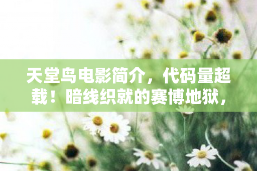天堂鸟电影简介,代码量超载!暗线织就的赛博地狱,天堂鸟影视网竟藏头皮发麻级意识囚笼 天堂鸟电影简介,代码量超载!暗线织就的赛博地狱,天堂鸟影视网竟藏头皮发麻级意识囚笼