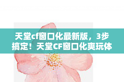 天堂cf窗口化最新版,3步搞定!天堂CF窗口化爽玩体验,流畅度飙升90%的快乐谁懂啊! 天堂cf窗口化最新版,3步搞定!天堂CF窗口化爽玩体验,流畅度飙升90%的快乐谁懂啊!
