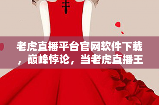 老虎直播平台官网软件下载,巅峰悖论,当老虎直播王者在现实深渊里,连呼吸都成了青铜级操作 老虎直播平台官网软件下载,巅峰悖论,当老虎直播王者在现实深渊里,连呼吸都成了青铜级操作