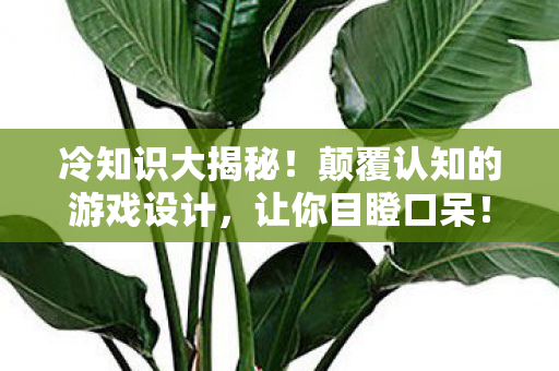冷知识大揭秘!颠覆认知的游戏设计,让你目瞪口呆! 冷知识大揭秘!颠覆认知的游戏设计,让你目瞪口呆!
