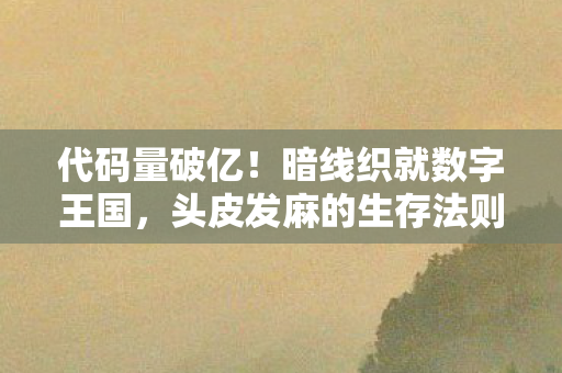 代码量破亿!暗线织就数字王国,头皮发麻的生存法则 代码量破亿!暗线织就数字王国,头皮发麻的生存法则