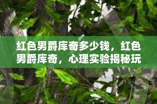 红色男爵库奇多少钱,红色男爵库奇,心理实验揭秘玩家沉迷,细思极恐的多巴胺陷阱 红色男爵库奇多少钱,红色男爵库奇,心理实验揭秘玩家沉迷,细思极恐的多巴胺陷阱