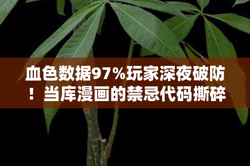 血色数据97%玩家深夜破防!当库漫画的禁忌代码撕碎最后1%的温柔 血色数据97%玩家深夜破防!当库漫画的禁忌代码撕碎最后1%的温柔