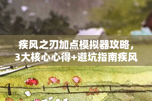 疾风之刃加点模拟器攻略,3大核心心得+避坑指南疾风之刃加点模拟器,让你的角色输出暴涨30%! 疾风之刃加点模拟器攻略,3大核心心得+避坑指南疾风之刃加点模拟器,让你的角色输出暴涨30%!