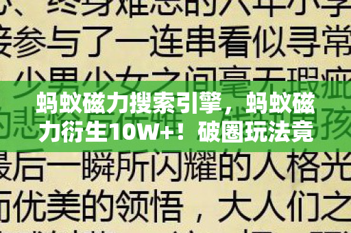 蚂蚁磁力搜索引擎,蚂蚁磁力衍生10W+!破圈玩法竟让音乐综艺与时尚圈集体沦陷 蚂蚁磁力搜索引擎,蚂蚁磁力衍生10W+!破圈玩法竟让音乐综艺与时尚圈集体沦陷