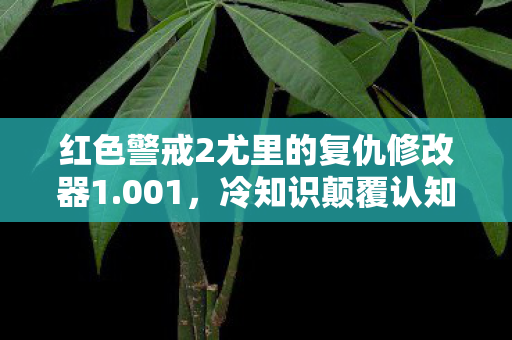 红色警戒2尤里的复仇修改器1.001,冷知识颠覆认知!红色警戒2尤里复仇修改器竟藏着目瞪口呆的真相 红色警戒2尤里的复仇修改器1.001,冷知识颠覆认知!红色警戒2尤里复仇修改器竟藏着目瞪口呆的真相