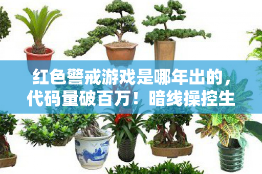 红色警戒游戏是哪年出的，代码量破百万！暗线操控生死局，头皮发麻的红色警戒指挥传奇